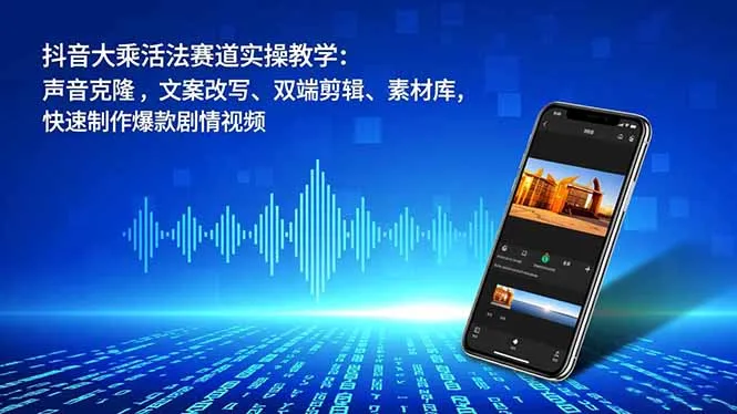抖音大乘活法赛道实操教学：声音克隆，文案改写、双端剪辑、素材库，快速制作爆款剧情视频-来缘阁