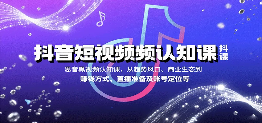 抖音短视频认知课,从趋势风口、商业生态到赚钱方式、直播准备及账号定位等-来缘阁