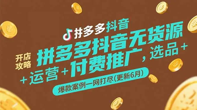 拼多多抖音无货源开店攻略，选品+运营+付费推广+爆款案例一网打尽(更新6月-来缘阁