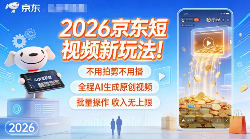 2026京东短视频新玩法！不用拍剪不用播，全程AI生成原创视频，批量操作收入无上限-来缘阁