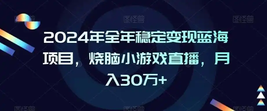2024年全年稳定变现蓝海项目，烧脑小游戏直播，月入30万+【揭秘】-来缘阁