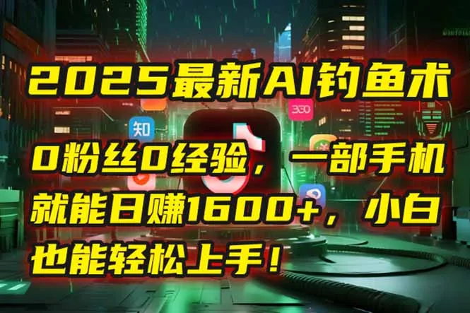2025最新AI钓鱼术：0粉丝0经验，一部手机就能开启自动赚钱模式！-来缘阁