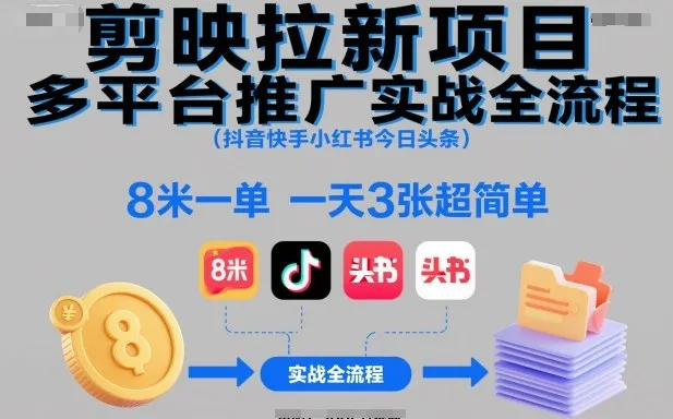 剪映拉新项目多平台推广实战全流程(抖音快手小红书今日头条)，8米一单，一天3张超简单-来缘阁