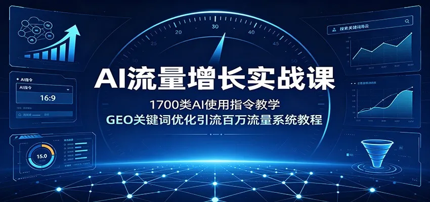 AI流量增长实战课：1700类AI使用指令教学，GEO关键词优化引流百万流量系统教程-来缘阁