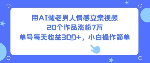 用AI做老男人情感文案视频,20个作品涨粉7W,单号每天收益3张+,小白操作简单-来缘阁
