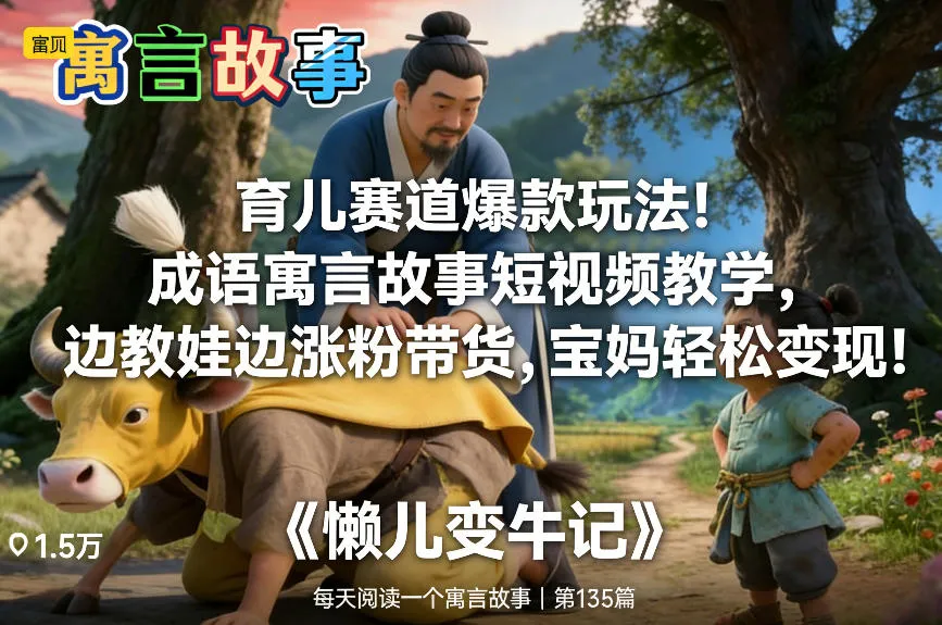 育儿赛道爆款玩法！成语寓言故事短视频教学，边教娃边涨粉带货，宝妈轻松变现！-来缘阁