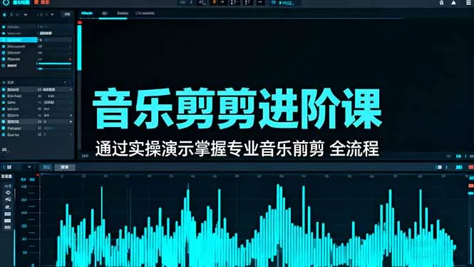 音乐剪辑进阶课：通过实操演示掌握专业的音乐剪辑全流程技能-来缘阁