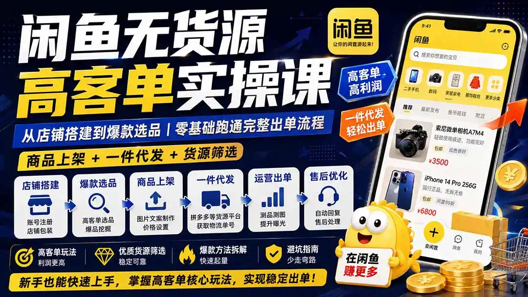 闲鱼无货源高客单实操课:从店铺搭建到爆款选品|商品上架+一件代发+货源筛选,零基础跑通完整出单流程-来缘阁