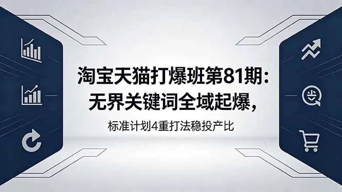 淘宝天猫打爆班第81期：无界关键词全域起爆，标准计划4重打法稳投产比-来缘阁