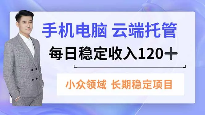 手机、电脑云端托管，每日稳定收入120+，小众领域长期稳定-来缘阁
