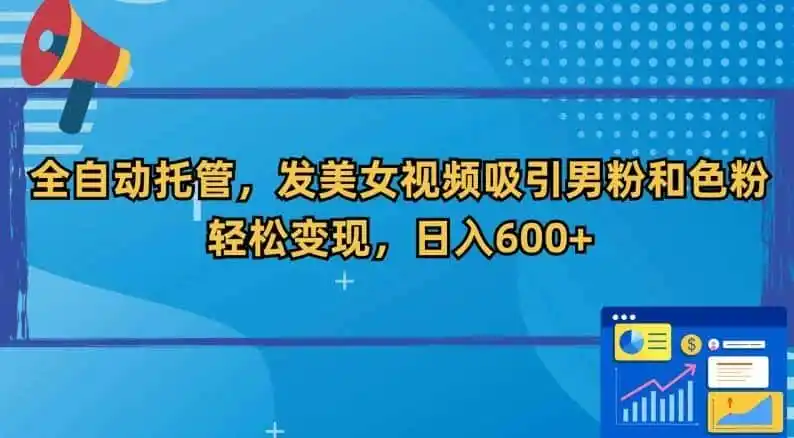 全自动托管，发美女视频吸引男粉和色粉，轻松变现，日入600+【揭秘】-来缘阁