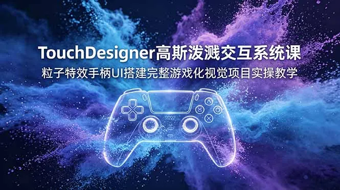 TouchDesigner高斯泼溅交互系统课，粒子特效手柄UI搭建完整游戏化视觉项目实操教学-来缘阁