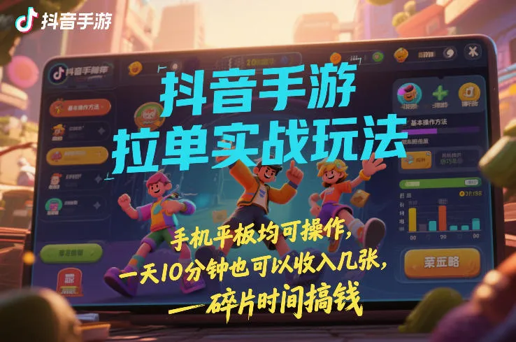 抖音手游拉单实战玩法，手机平板均可操作，一天10分钟也可以收入几张，碎片时间搞钱【揭秘】-来缘阁