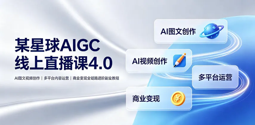 某星球AIGC线上直播课4.0｜AI图文视频创作、多平台内容运营、商业变现全链路进阶副业教程-来缘阁