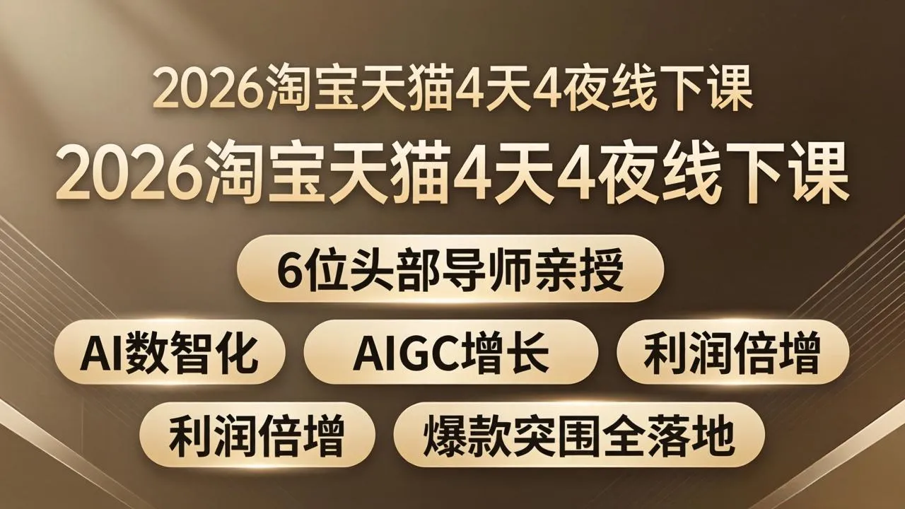 2026淘宝天猫4天4夜线下课：6位头部导师亲授，AI数智化+AIGC增长+利润倍增+爆款突围全落地-来缘阁