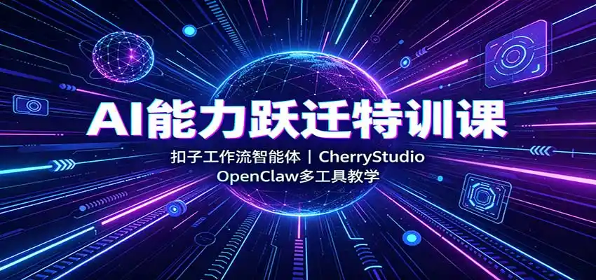 AI能力跃迁特训课:扣子工作流智能体,CherryStudio,OpenClaw多工具教学-来缘阁