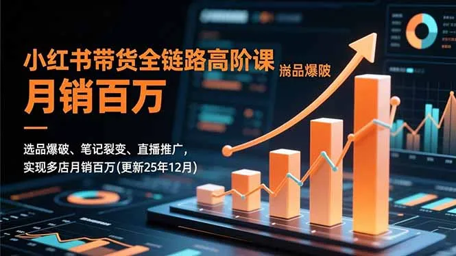 小红书带货全链路高阶课，选品爆破、笔记裂变、直播推广，实现多店月销百万(更新25年12月-来缘阁