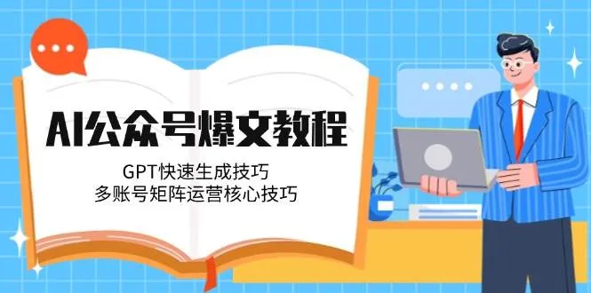 AI公众号爆文教程，GPT快速生成技巧，多账号矩阵运营核心技巧-来缘阁