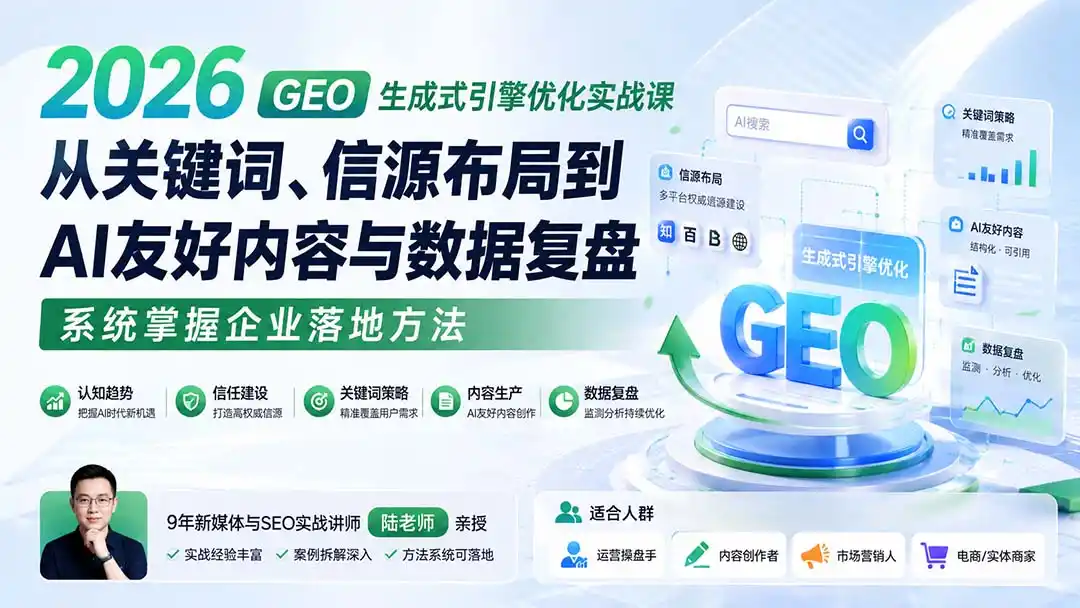 2026 GEO生成式引擎优化实战课:从关键词、信源布局到AI友好内容与数据复盘,系统掌握企业落地方法-来缘阁