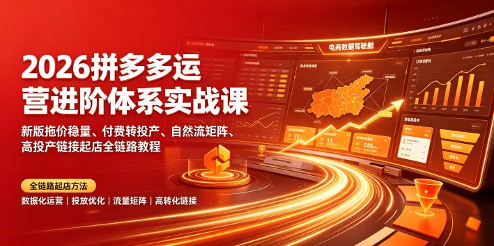 2026拼多多运营进阶体系实战课｜新版拖价稳量、付费转投产、自然流矩阵、高投产链接起店全链路教程-来缘阁