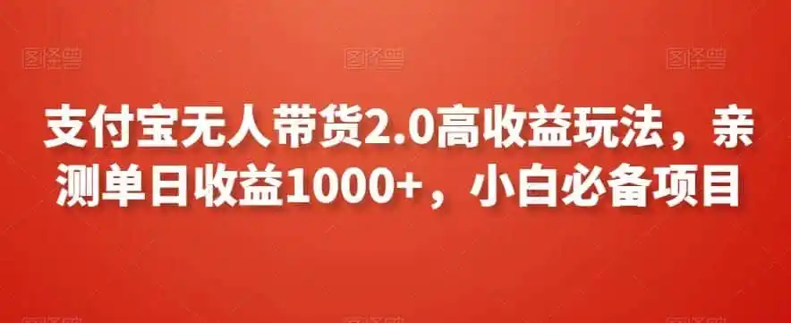 支付宝无人带货2.0高收益玩法,亲测单日收益1000+,小白必备项目【揭秘】-来缘阁