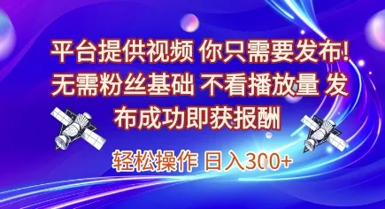 平台提供视频，你只需要发布， 无需粉丝基础，不看播放量，发布成功即获报酬，日入3张【揭秘】-来缘阁