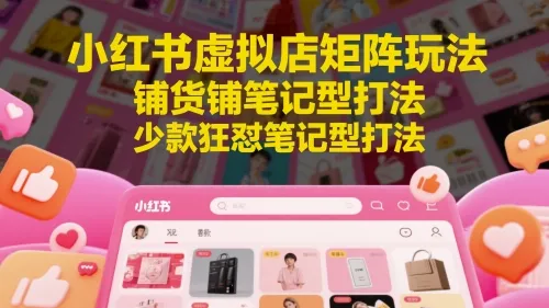 小红书虚拟店矩阵玩法，铺货铺笔记型打法，少款狂怼笔记型打法(更新)-来缘阁