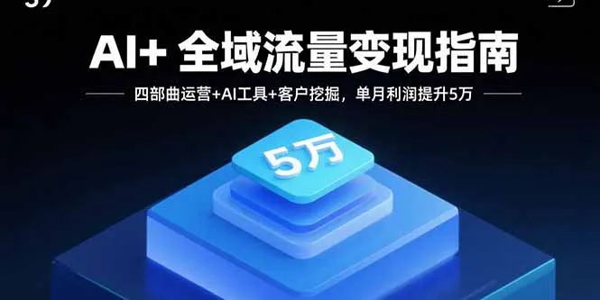 AI+全域流量变现指南，四部曲运营+AI工具+客户挖掘，单月利润提升5万-来缘阁
