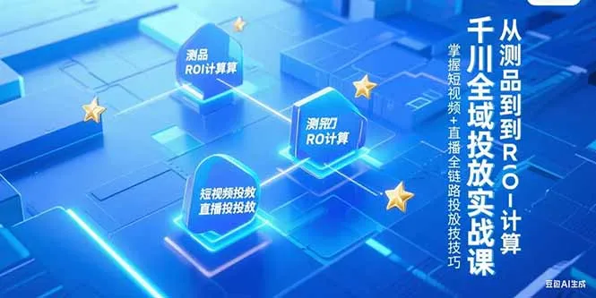 千川全域投放实战课，从测品到ROI计算，掌握短视频+直播全链路投放技巧-来缘阁