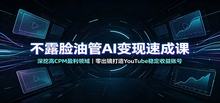 不露脸油管AI变现速成课：深挖高CPM盈利领域，零出镜打造YouTube稳定收益账号-来缘阁