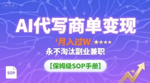 AI代写商单变现，月入过W，永不淘汰副业兼职【保姆级SOP手册】-来缘阁