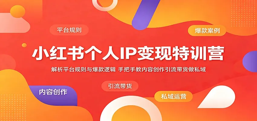 小红书个人IP变现特训营：解析平台规则与爆款逻辑，手把手教内容创作引流带货做私域-来缘阁