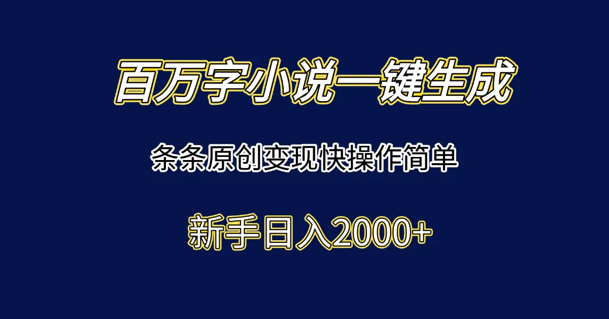 百万字小说一键生成，条条原创变现快操作简单新手日入2000+-来缘阁