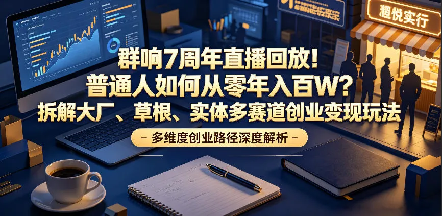 群响7周年直播回放！普通人如何从零年入百W？拆解大厂、草根、实体多赛道创业变现玩法(更新)-来缘阁