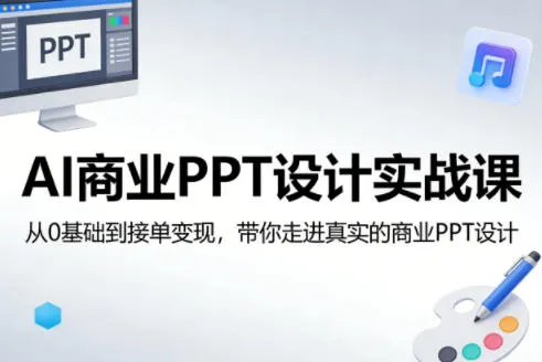 AI商业PPT设计实战课，从0基础到接单变现，带你走进真实的商业PPT设计-来缘阁