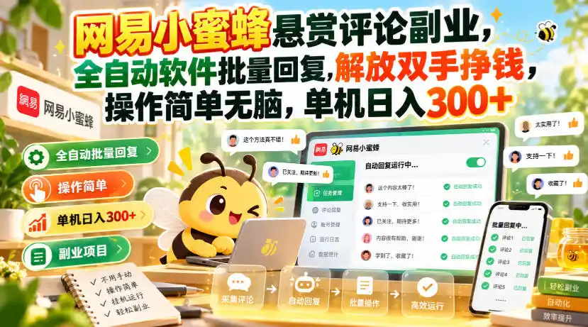 网易小蜜蜂悬赏评论副业，全自动软件批量回复，解放双手挣钱，操作简单无脑，单机日入300+【揭秘】-来缘阁