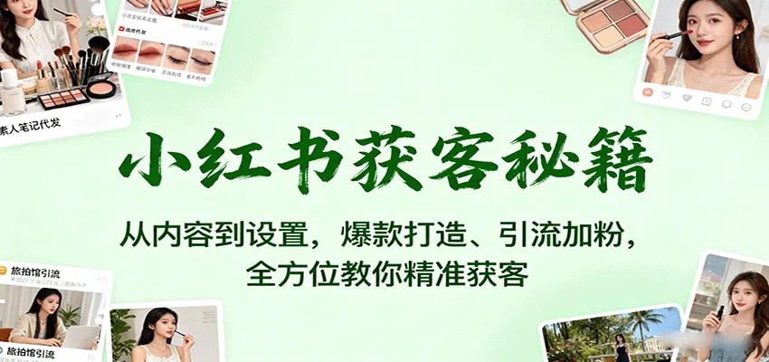 小红书获客秘籍:从内容到设置,爆款打造、引流加粉,全方位教你精准获客-来缘阁