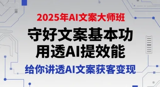2025年AI文案大师班，守好文案基本功，用透AI提效能，给你讲透AI文案获客变现-来缘阁