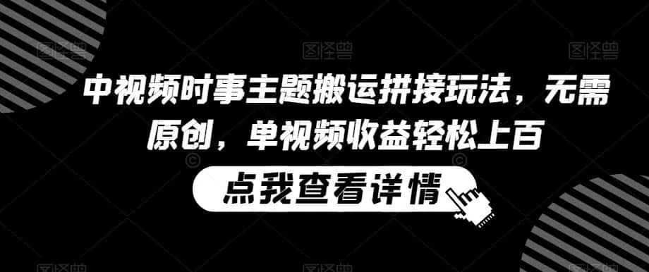 中视频时事主题搬运拼接玩法,无需原创,单视频收益轻松上百【揭秘】-来缘阁