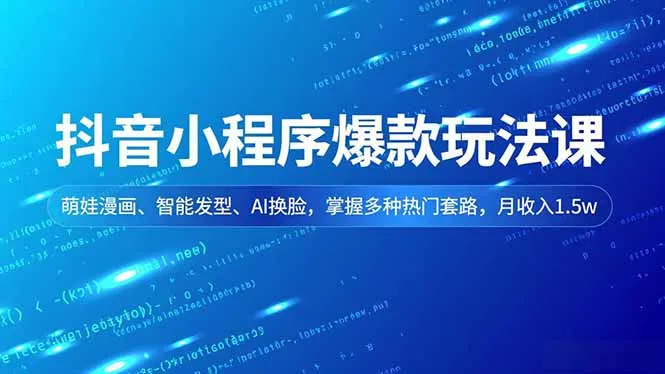 抖音小程序爆款玩法课，萌娃漫画、智能发型、AI换脸，掌握多种热门套路，月收入1.5w-来缘阁