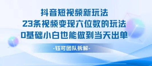 抖音短视频新玩法,23条视频变现六位数,0基础小白也能做到当天出单-来缘阁