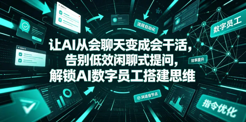 让AI从会聊天变成会干活，告别低效闲聊式提问，解锁AI数字员工搭建思维-来缘阁
