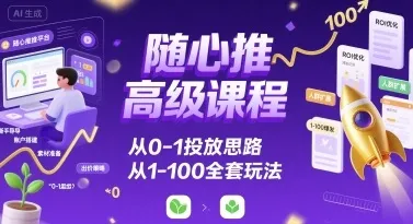 随心推高级课程，从0-1投放思路，也有从1-100的全套玩法-来缘阁