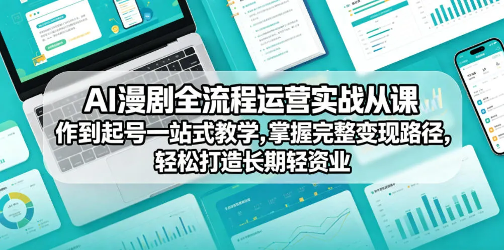 AI漫剧全流程运营实战课从创作到起号一站式教学，掌握完整变现路径，轻松打造长期轻资产副业-来缘阁