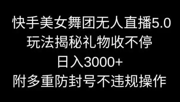快手美女舞团无人直播5.0玩法，礼物收不停，日入3000+，内附多重防封号不违规操作【揭秘】-来缘阁