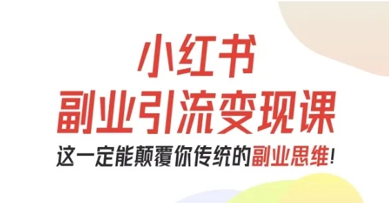小红书副业引流变现课，从0-1跑通副业项目，这一定能颠覆你传统的副业思维-来缘阁