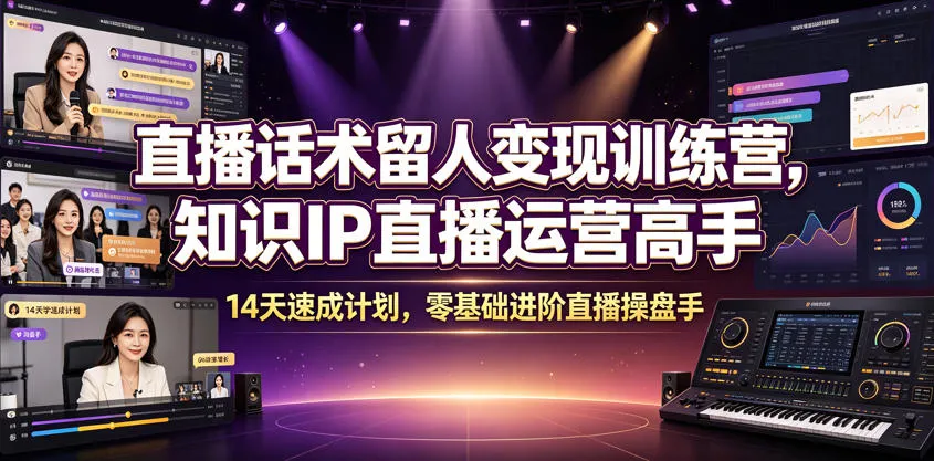 直播话术留人变现训练营，知识IP直播运营高手，14天速成计划，零基础进阶直播操盘手-来缘阁