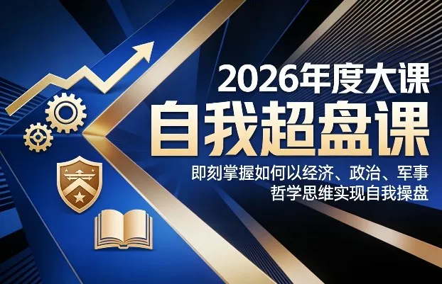 2026年度大课《自我超盘课》，即刻掌握如何以经济、政治、军事、哲学思维实现自我操盘-来缘阁
