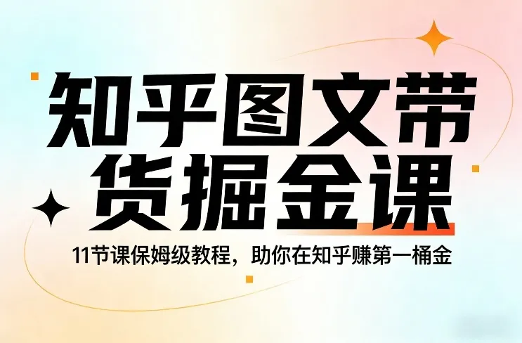 知乎图文带货掘金课，11节课保姆级教程，助你在知乎賺第一桶金-来缘阁