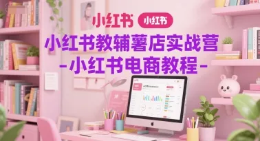 小红书教辅薯店实战营-小红书电商教程-来缘阁